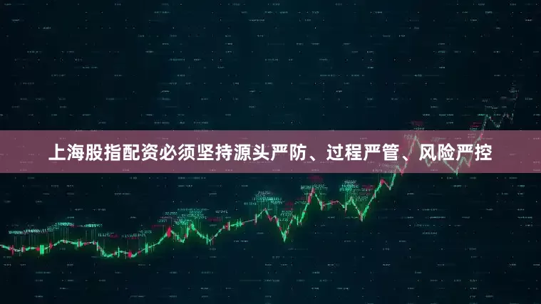 上海股指配资必须坚持源头严防、过程严管、风险严控
