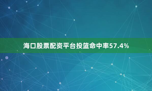 海口股票配资平台投篮命中率57.4%