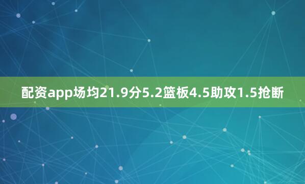 配资app场均21.9分5.2篮板4.5助攻1.5抢断
