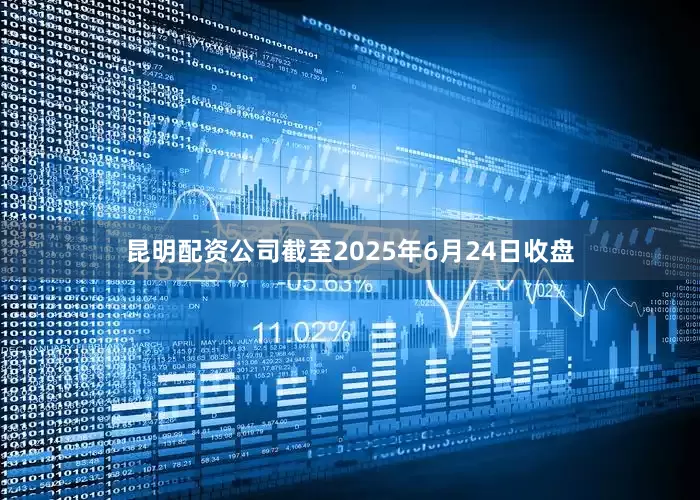 昆明配资公司截至2025年6月24日收盘