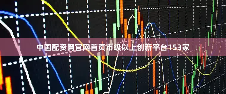 中国配资网官网首页市级以上创新平台153家