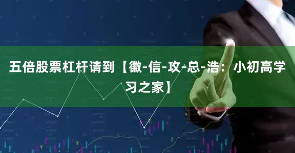 五倍股票杠杆请到【徽-信-攻-总-浩：小初高学习之家】
