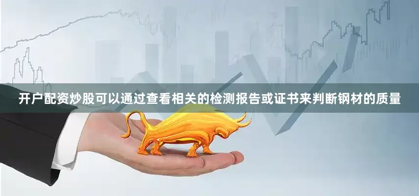 开户配资炒股可以通过查看相关的检测报告或证书来判断钢材的质量