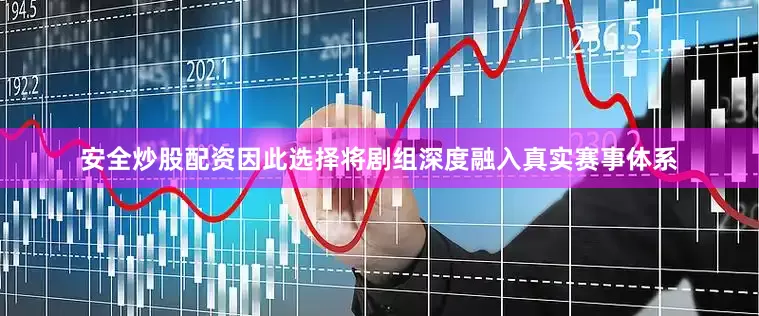 安全炒股配资因此选择将剧组深度融入真实赛事体系