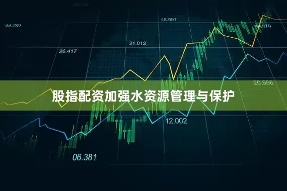 股指配资加强水资源管理与保护