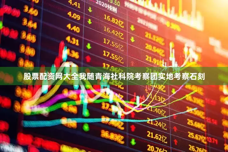 股票配资网大全我随青海社科院考察团实地考察石刻