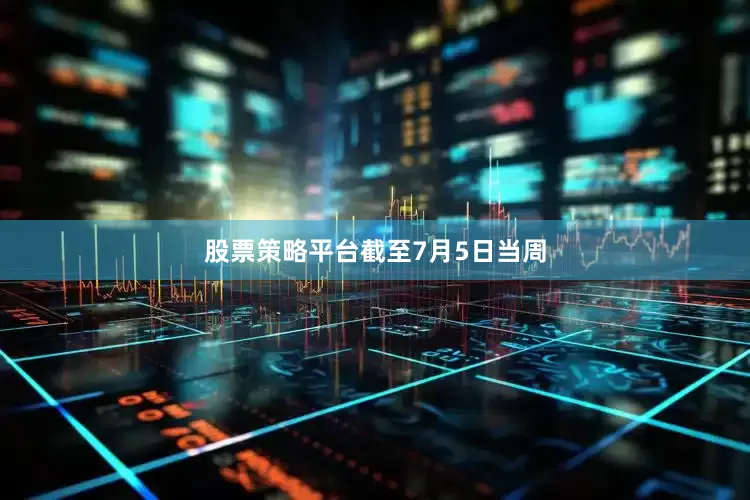 股票策略平台　　截至7月5日当周