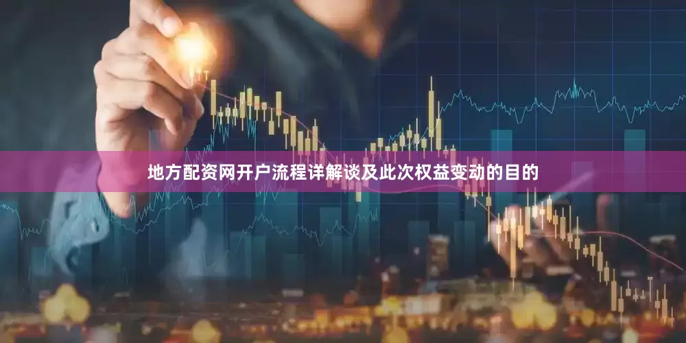 地方配资网开户流程详解　　谈及此次权益变动的目的