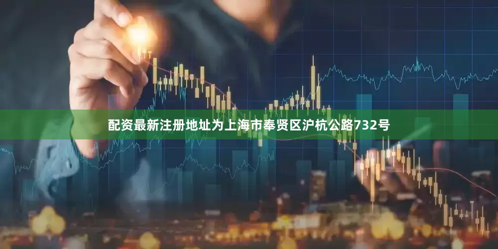 配资最新注册地址为上海市奉贤区沪杭公路732号