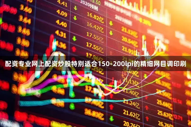 配资专业网上配资炒股特别适合150-200lpi的精细网目调印刷