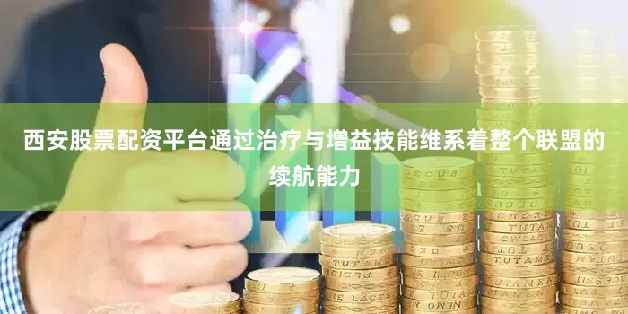 西安股票配资平台通过治疗与增益技能维系着整个联盟的续航能力