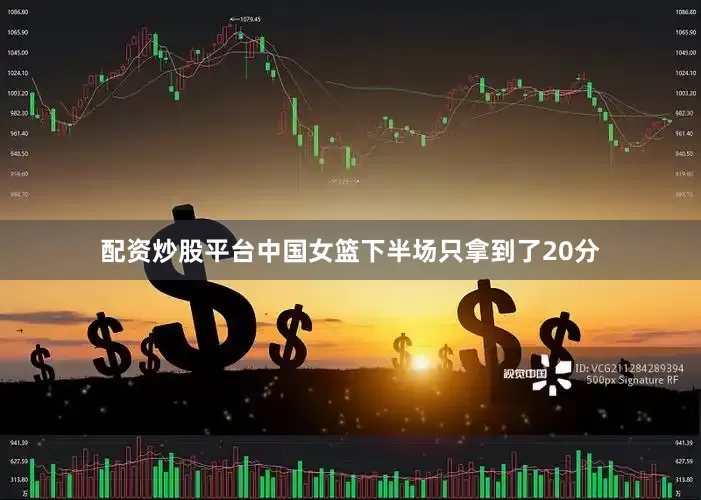 配资炒股平台中国女篮下半场只拿到了20分