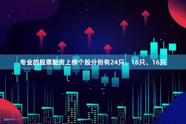 专业的股票配资上榜个股分别有24只、16只、16只