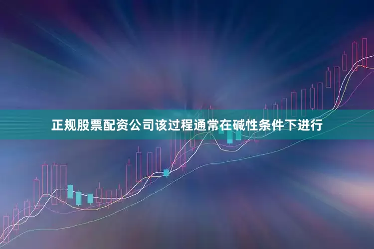 正规股票配资公司该过程通常在碱性条件下进行