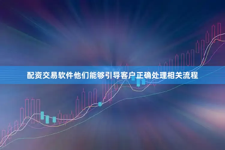 配资交易软件他们能够引导客户正确处理相关流程