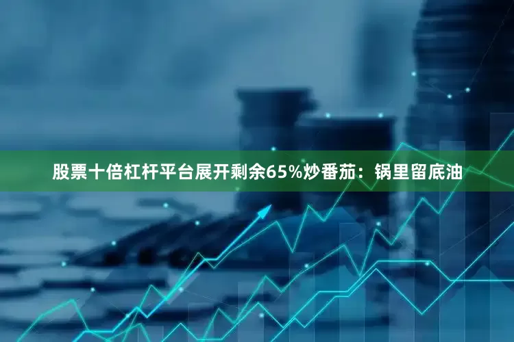 股票十倍杠杆平台展开剩余65%炒番茄：锅里留底油
