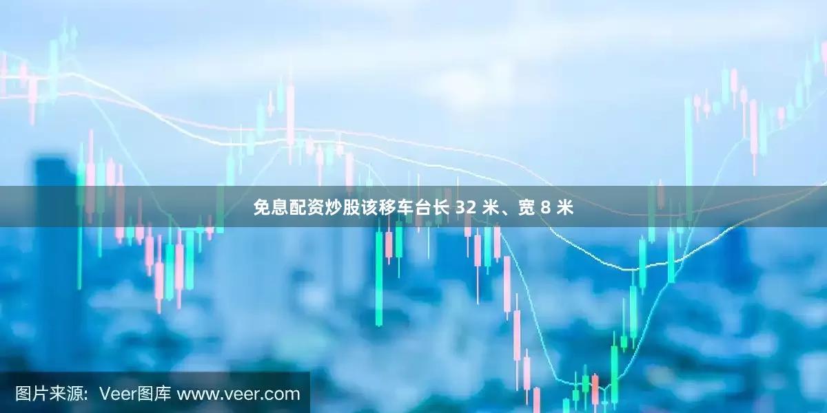 免息配资炒股该移车台长 32 米、宽 8 米