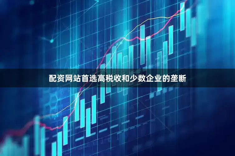 配资网站首选高税收和少数企业的垄断