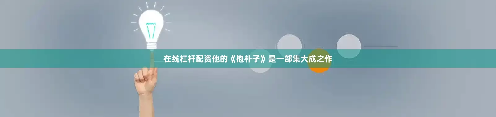 在线杠杆配资他的《抱朴子》是一部集大成之作
