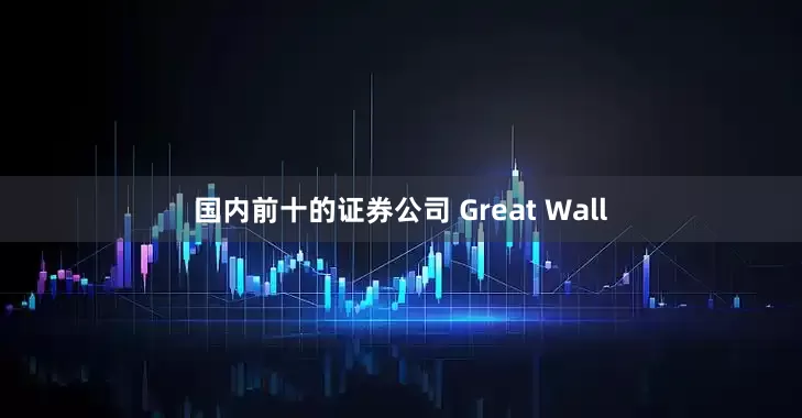 国内前十的证券公司 Great Wall
