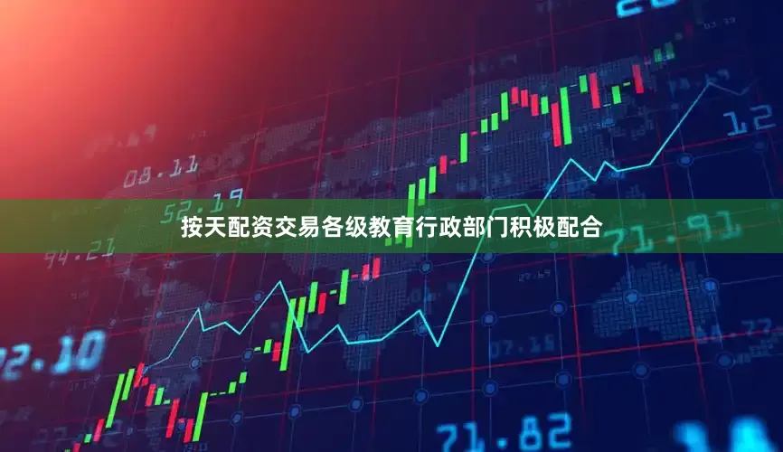 按天配资交易各级教育行政部门积极配合