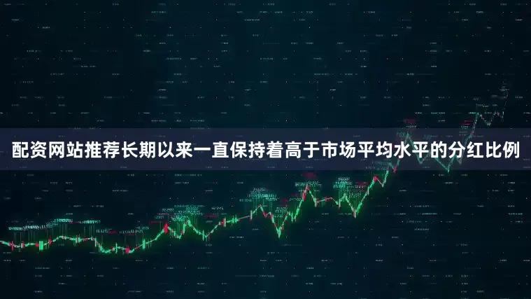 配资网站推荐长期以来一直保持着高于市场平均水平的分红比例