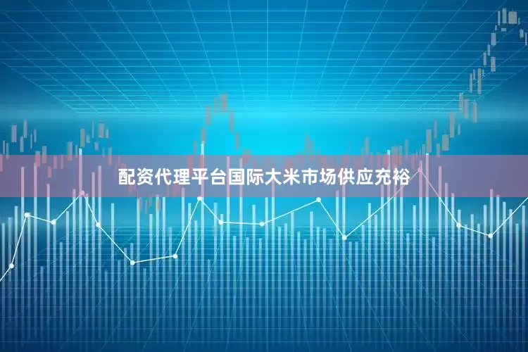 配资代理平台国际大米市场供应充裕