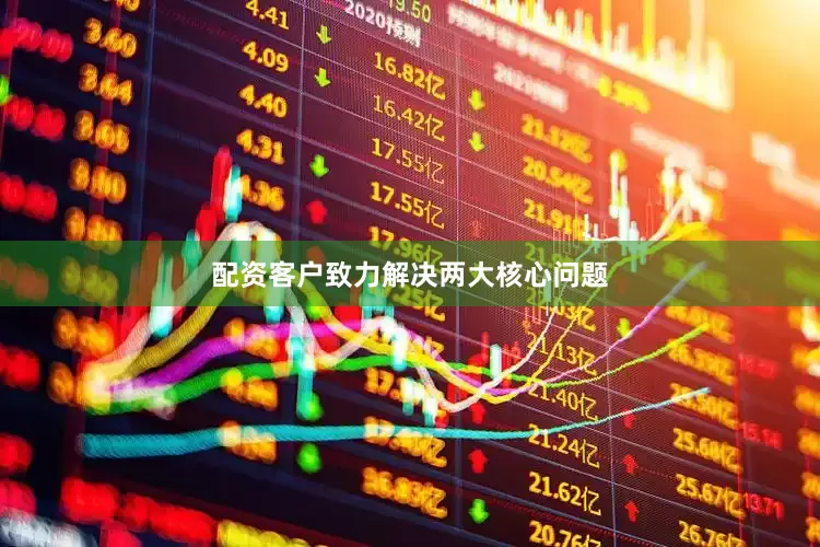 配资客户致力解决两大核心问题