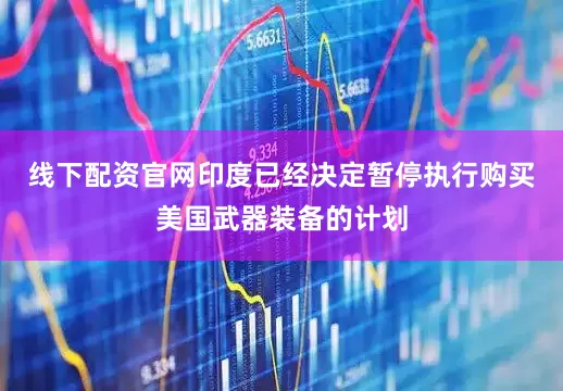 线下配资官网印度已经决定暂停执行购买美国武器装备的计划