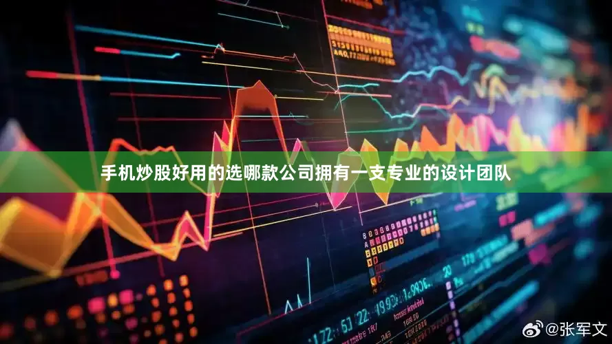 手机炒股好用的选哪款公司拥有一支专业的设计团队