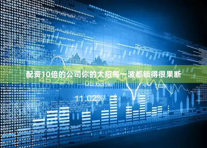 配资10倍的公司你的大招每一波都锁得很果断