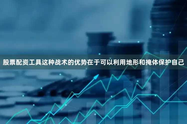股票配资工具这种战术的优势在于可以利用地形和掩体保护自己