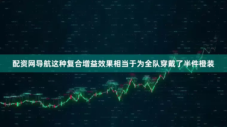 配资网导航这种复合增益效果相当于为全队穿戴了半件橙装