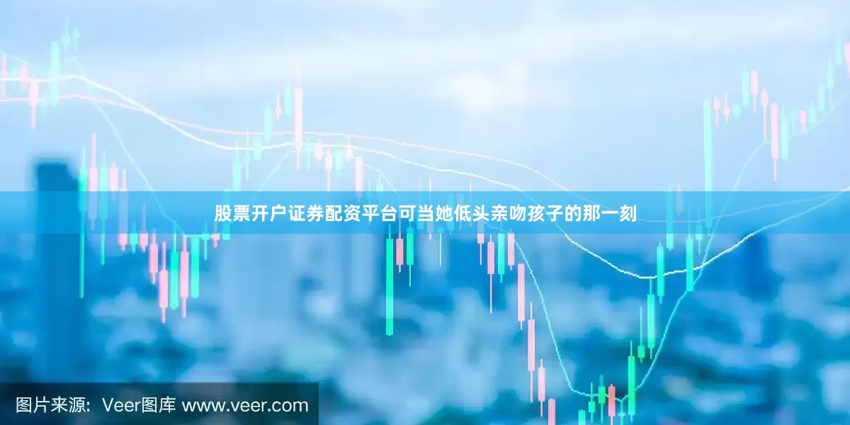股票开户证券配资平台可当她低头亲吻孩子的那一刻