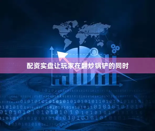 配资实盘让玩家在翻炒锅铲的同时