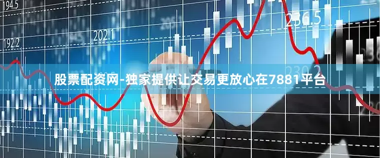 股票配资网-独家提供让交易更放心在7881平台