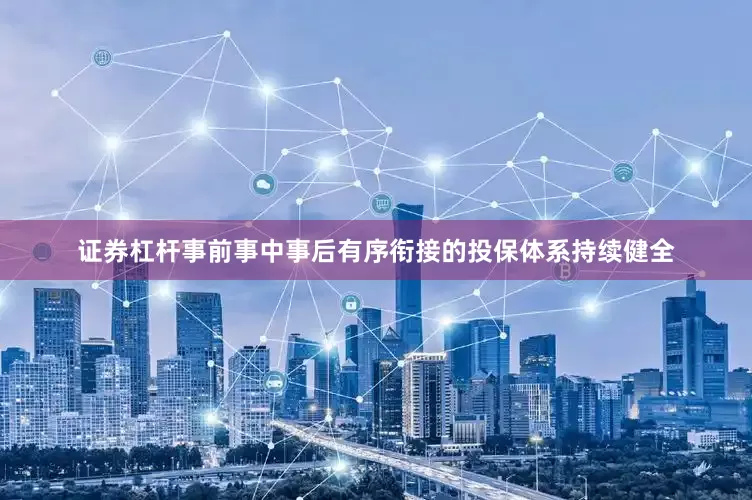 证券杠杆事前事中事后有序衔接的投保体系持续健全