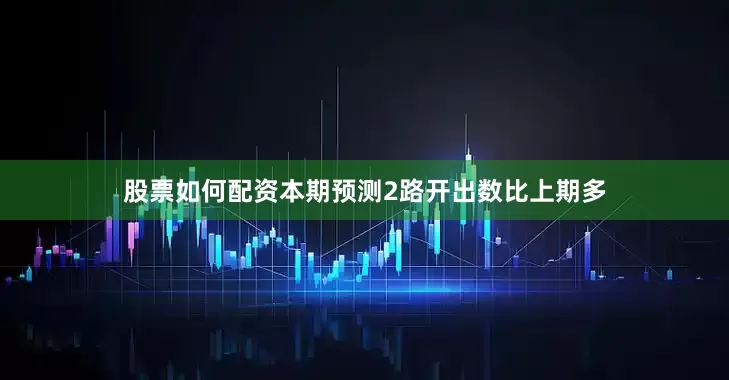 股票如何配资本期预测2路开出数比上期多